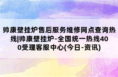 帅康壁挂炉售后服务维修网点查询热线|帅康壁挂炉-全国统一热线400受理客服中心(今日-资讯)